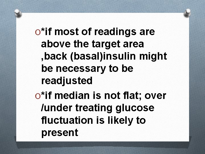 O*if most of readings are above the target area , back (basal)insulin might be