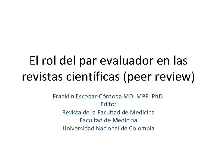 El rol del par evaluador en las revistas científicas (peer review) Franklin Escobar-Córdoba MD.