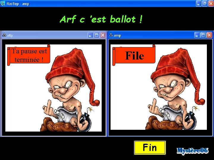 Arf c ’est ballot ! Ta pause est terminée ! File Fin 