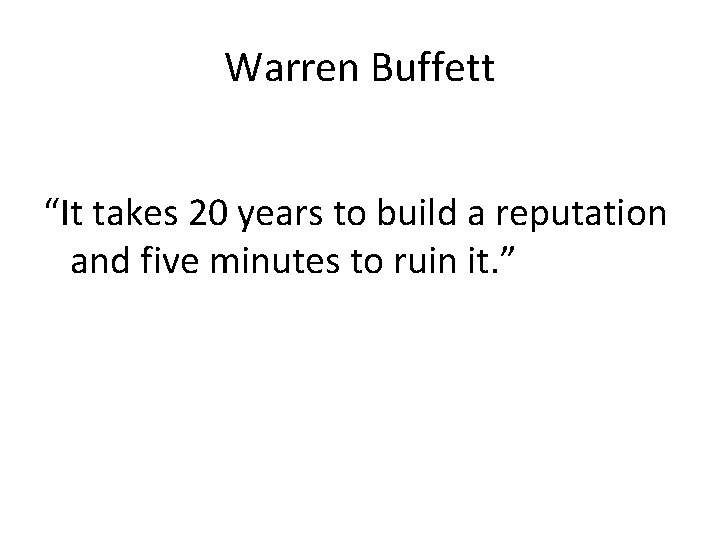 Warren Buffett “It takes 20 years to build a reputation and five minutes to