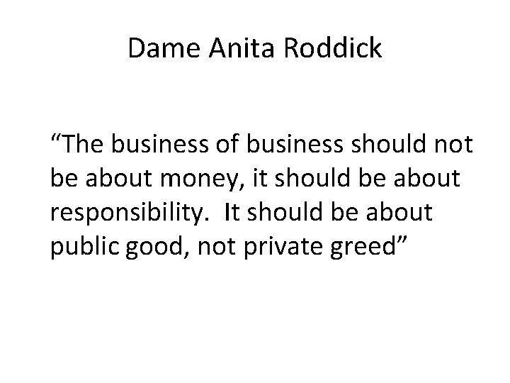 Dame Anita Roddick “The business of business should not be about money, it should