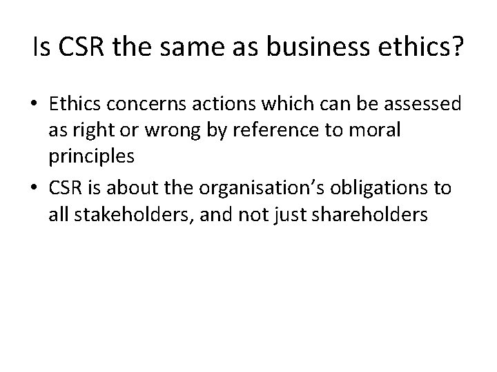 Is CSR the same as business ethics? • Ethics concerns actions which can be