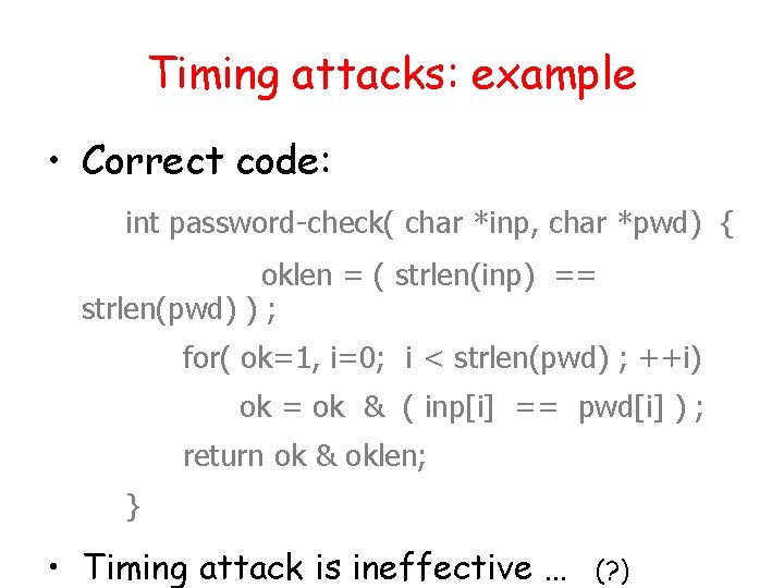 Timing attacks: example • Correct code: int password-check( char *inp, char *pwd) { oklen