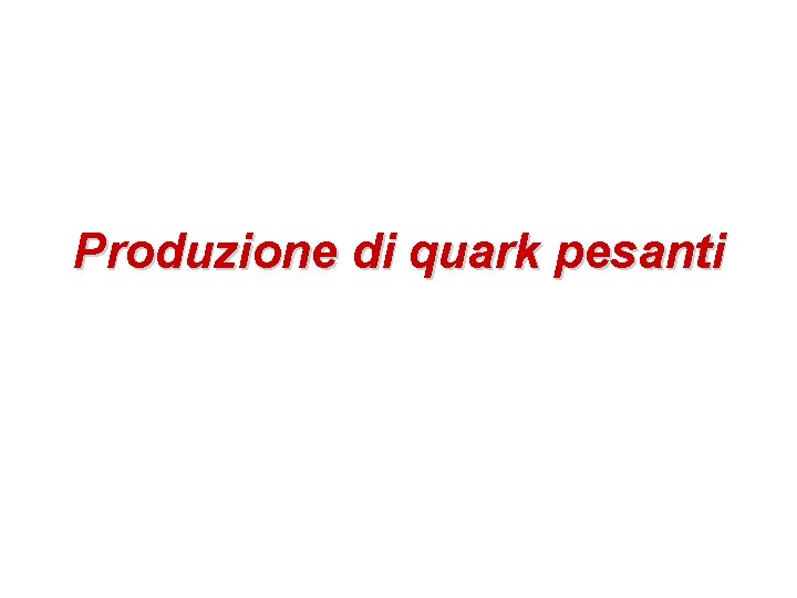 Produzione di quark pesanti Produzione di quark pesanti