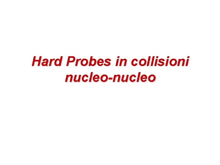 Hard Probes in collisioni nucleo-nucleo Hard Probes in collisioni nucleo-nucleo