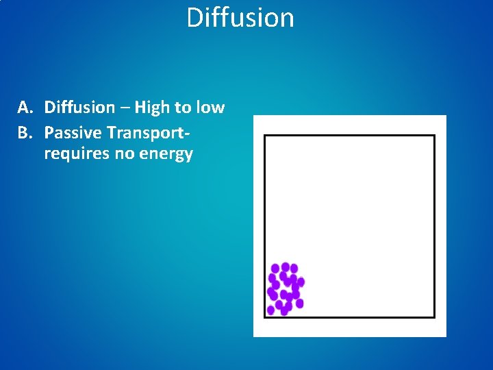 Diffusion A. Diffusion – High to low B. Passive Transportrequires no energy 