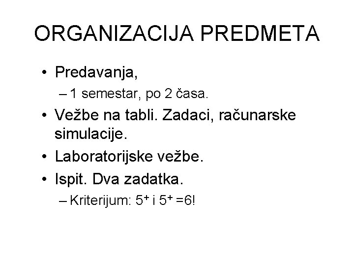 ORGANIZACIJA PREDMETA • Predavanja, – 1 semestar, po 2 časa. • Vežbe na tabli.