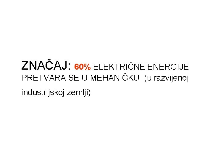ZNAČAJ: 60% ELEKTRIČNE ENERGIJE PRETVARA SE U MEHANIČKU (u razvijenoj industrijskoj zemlji) 