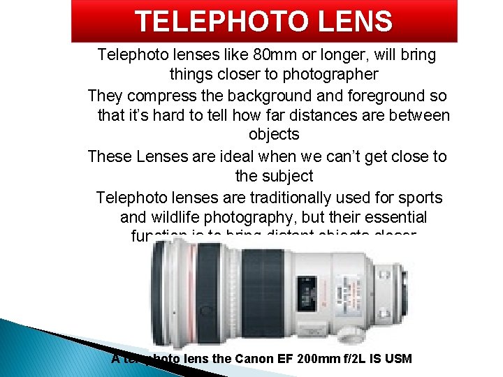 TELEPHOTO LENS Telephoto lenses like 80 mm or longer, will bring things closer to