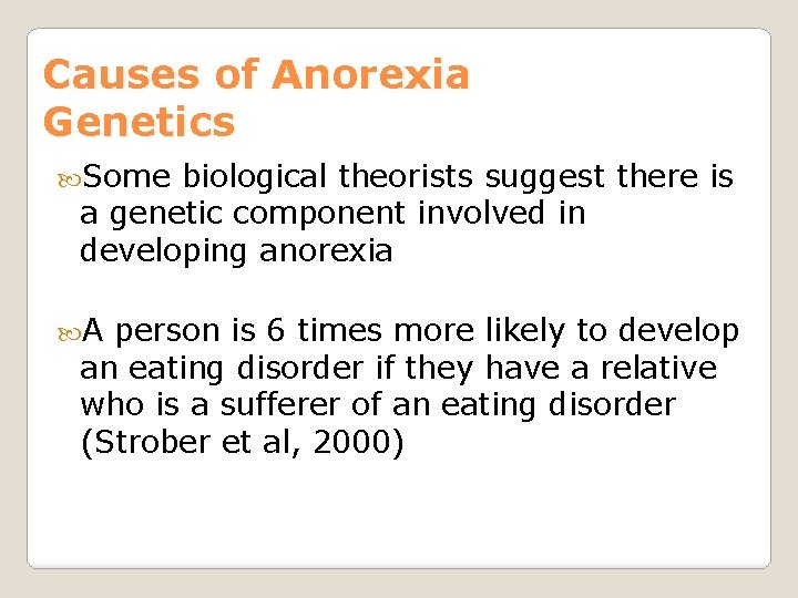 Causes of Anorexia Genetics Some biological theorists suggest there is a genetic component involved