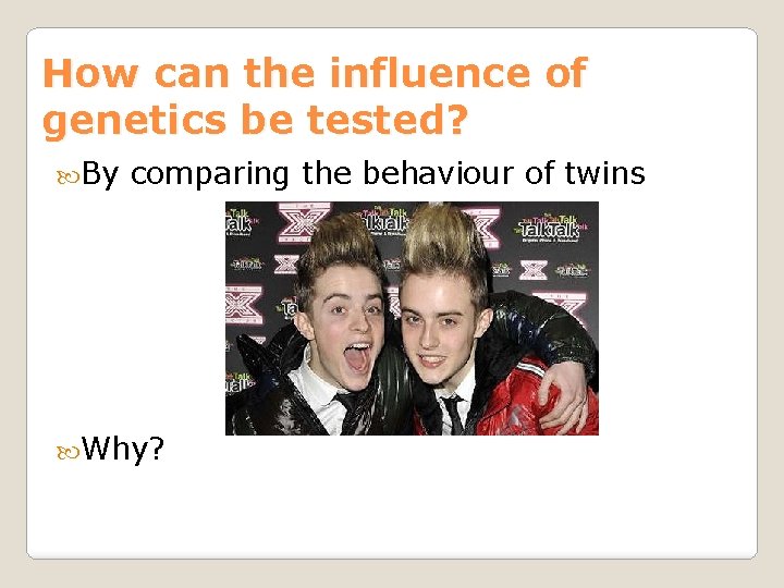 How can the influence of genetics be tested? By comparing the behaviour of twins