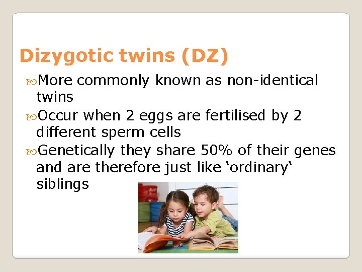Dizygotic twins (DZ) More commonly known as non-identical twins Occur when 2 eggs are