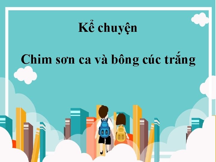 Kể chuyện Chim sơn ca và bông cúc trắng 