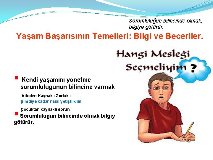 Sorumluluğun bilincinde olmak, bilgiye götürür. Yaşam Başarısının Temelleri: Bilgi ve Beceriler. § Kendi yaşamını