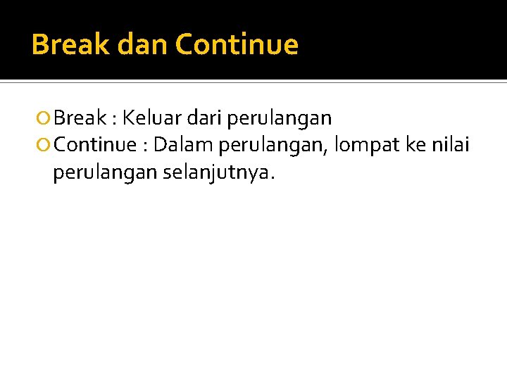 Break dan Continue Break : Keluar dari perulangan Continue : Dalam perulangan, lompat ke