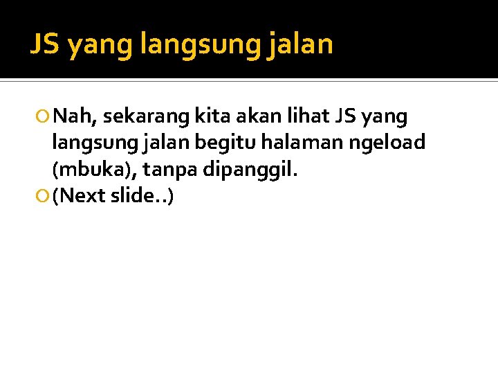 JS yang langsung jalan Nah, sekarang kita akan lihat JS yang langsung jalan begitu