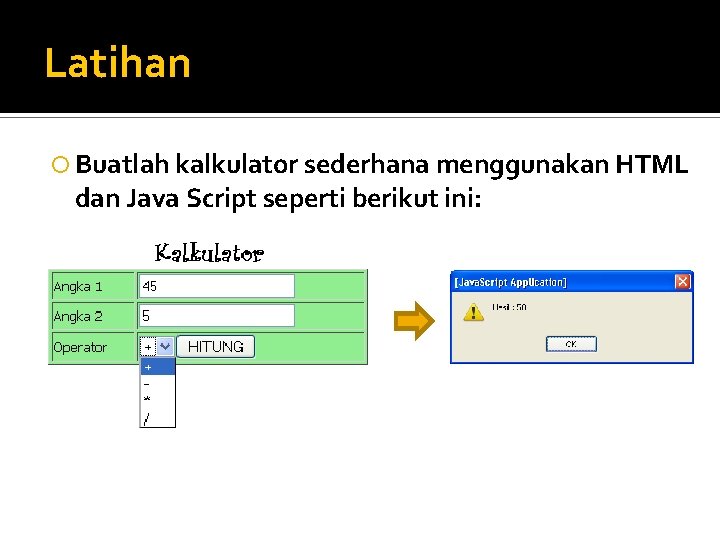 Latihan Buatlah kalkulator sederhana menggunakan HTML dan Java Script seperti berikut ini: 