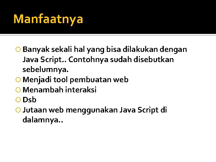 Manfaatnya Banyak sekali hal yang bisa dilakukan dengan Java Script. . Contohnya sudah disebutkan