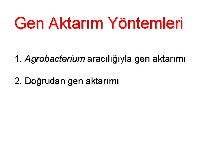 Gen Aktarım Yöntemleri 1. Agrobacterium aracılığıyla gen aktarımı 2. Doğrudan gen aktarımı 