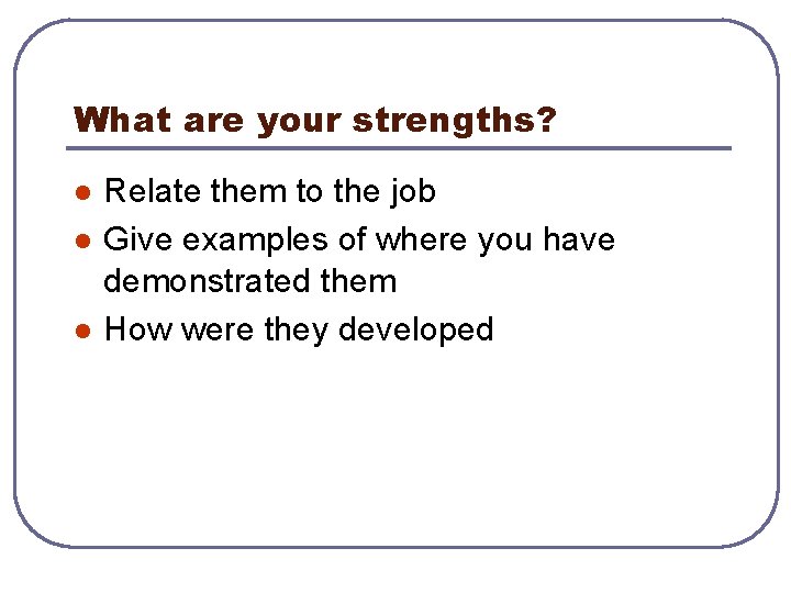 What are your strengths? l l l Relate them to the job Give examples