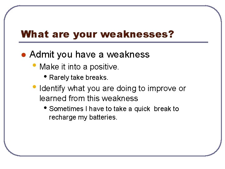 What are your weaknesses? l Admit you have a weakness • Make it into
