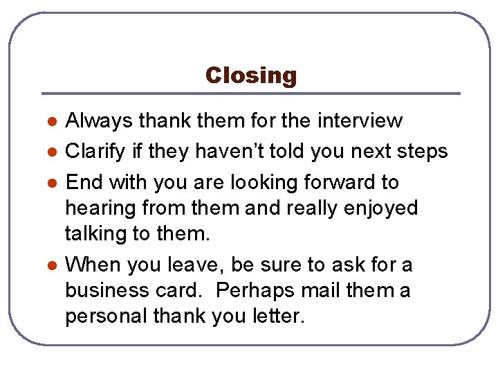 Closing l l Always thank them for the interview Clarify if they haven’t told