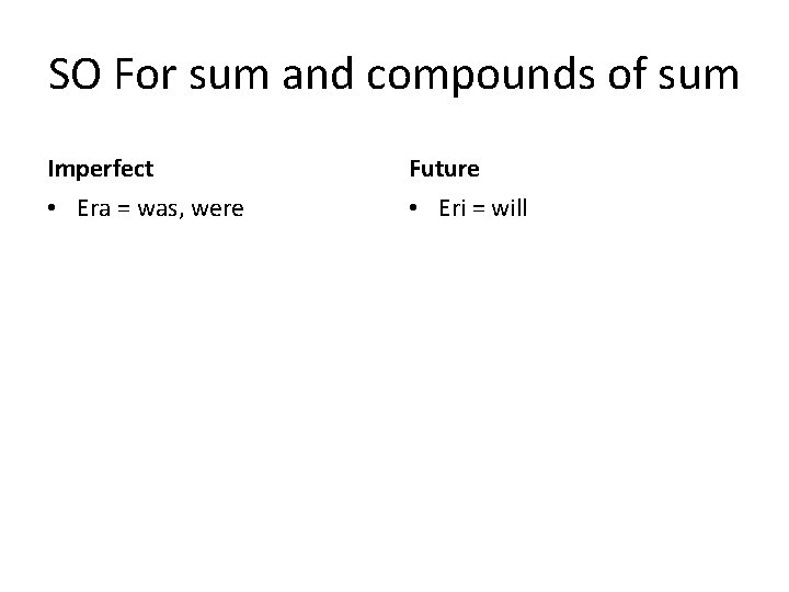 SO For sum and compounds of sum Imperfect Future • Era = was, were