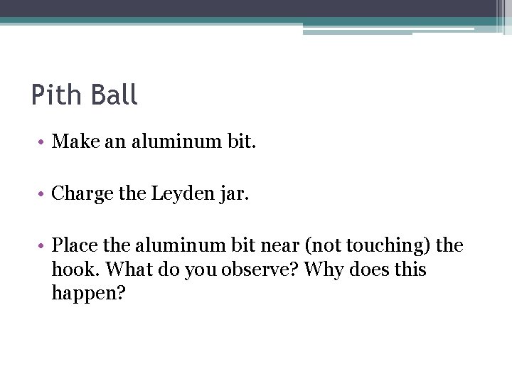 Pith Ball • Make an aluminum bit. • Charge the Leyden jar. • Place
