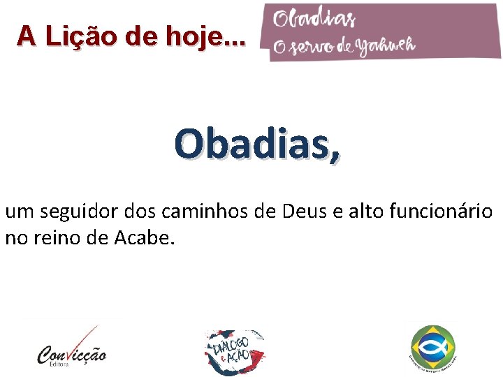 A Lição de hoje. . . Obadias, um seguidor dos caminhos de Deus e