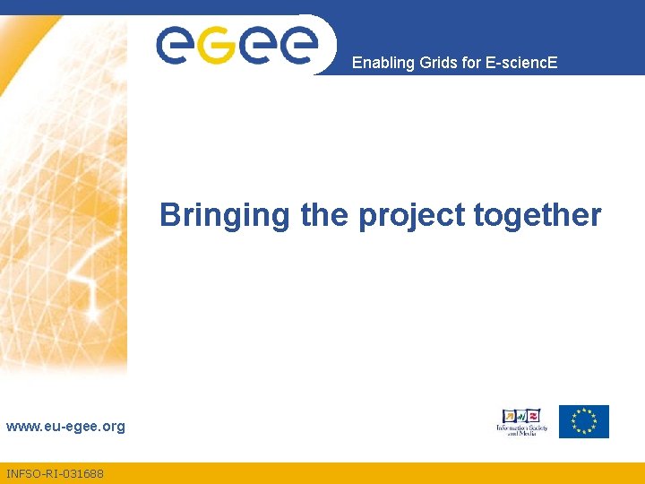 Enabling Grids for E-scienc. E Bringing the project together www. eu-egee. org INFSO-RI-031688 