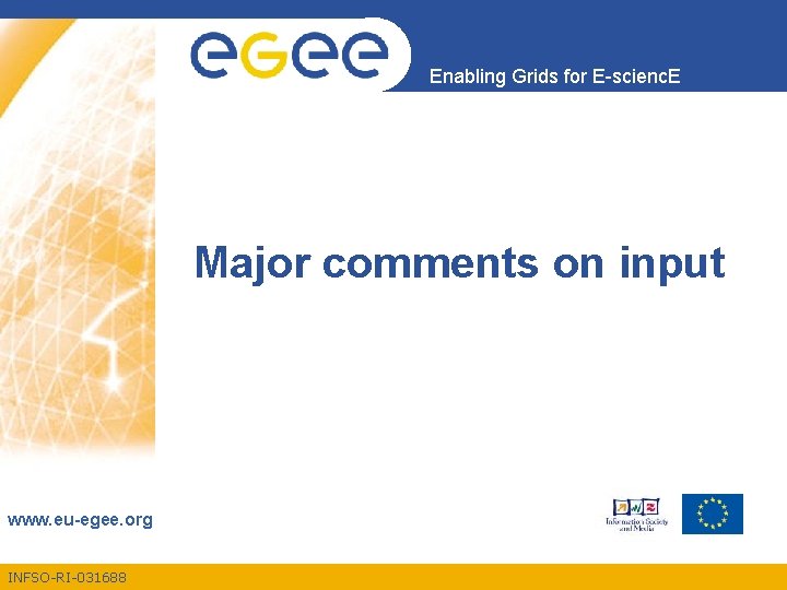 Enabling Grids for E-scienc. E Major comments on input www. eu-egee. org INFSO-RI-031688 