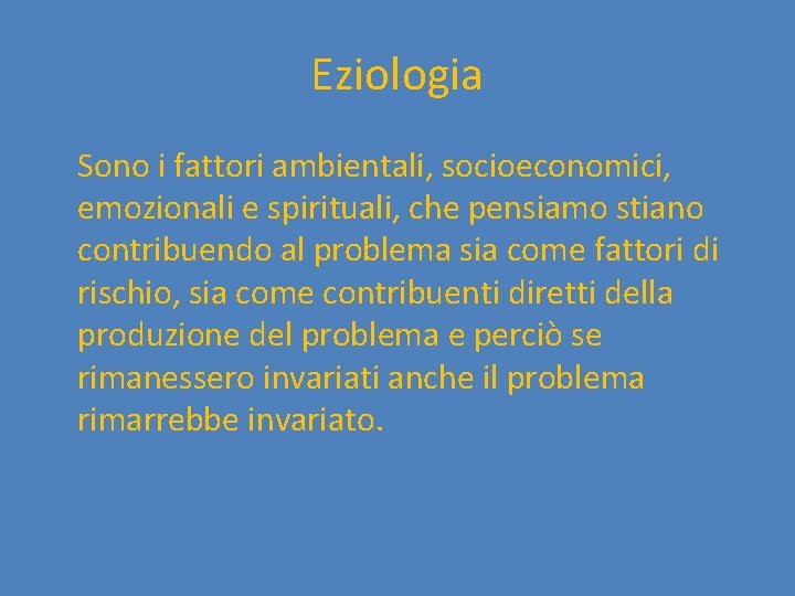 Eziologia Sono i fattori ambientali, socioeconomici, emozionali e spirituali, che pensiamo stiano contribuendo al