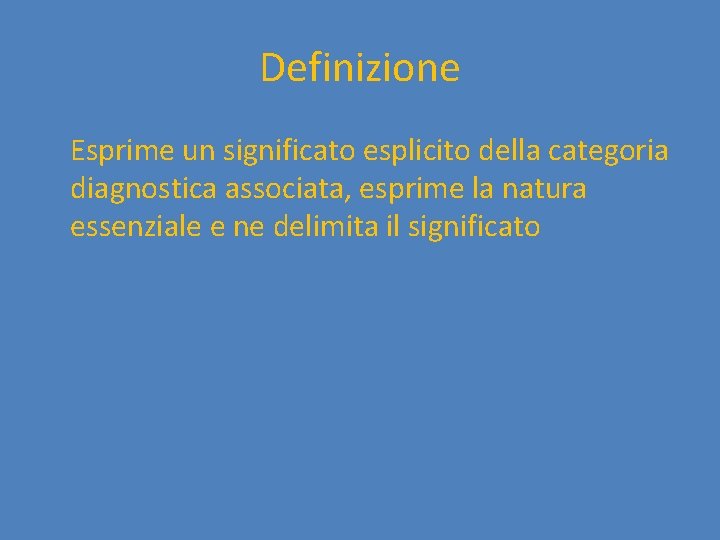 Definizione Esprime un significato esplicito della categoria diagnostica associata, esprime la natura essenziale e
