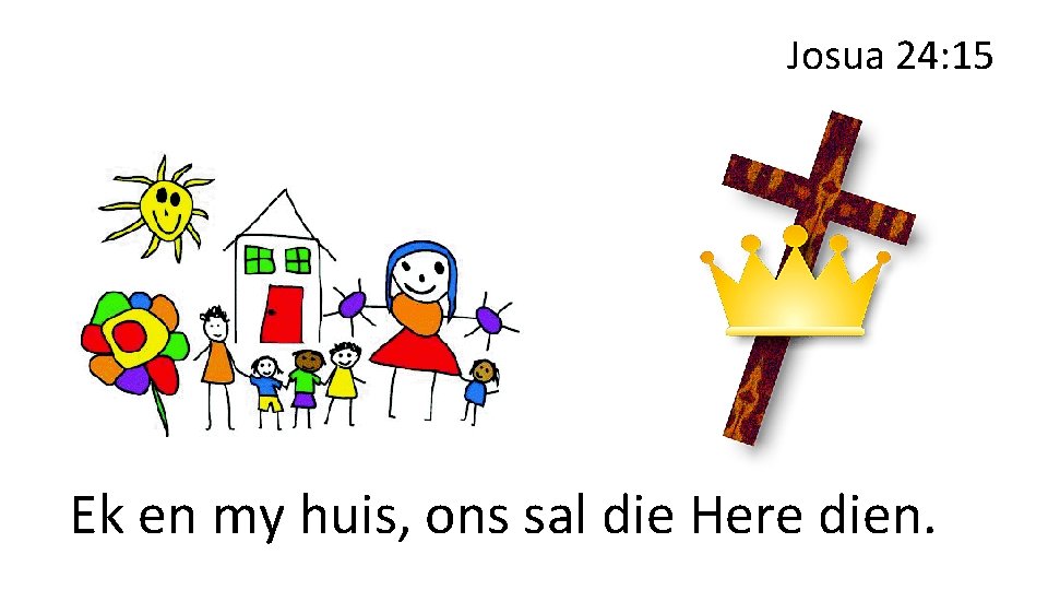 Josua 24: 15 Ek en my huis, ons sal die Here dien. 