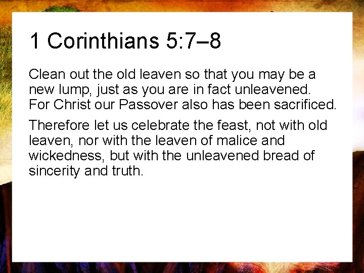 1 Corinthians 5: 7– 8 Clean out the old leaven so that you may