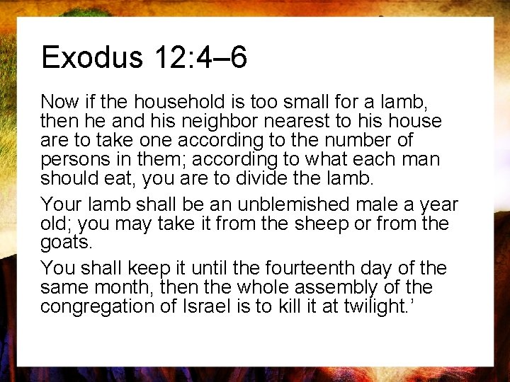 Exodus 12: 4– 6 Now if the household is too small for a lamb,