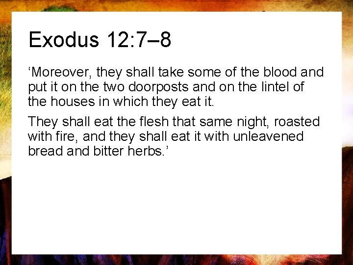 Exodus 12: 7– 8 ‘Moreover, they shall take some of the blood and put