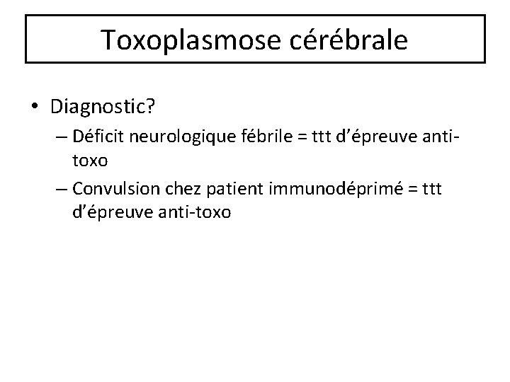 Toxoplasmose cérébrale • Diagnostic? – Déficit neurologique fébrile = ttt d’épreuve antitoxo – Convulsion