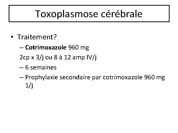 Toxoplasmose cérébrale • Traitement? – Cotrimoxazole 960 mg 2 cp x 3/j ou 8