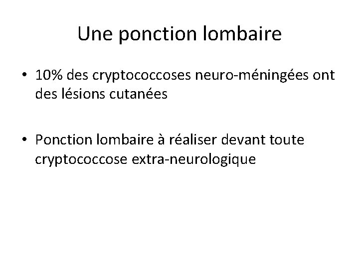 Une ponction lombaire • 10% des cryptococcoses neuro-méningées ont des lésions cutanées • Ponction