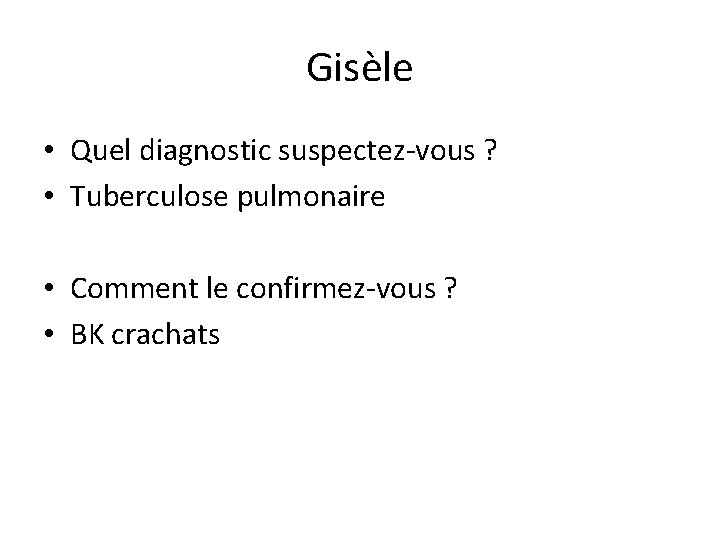 Gisèle • Quel diagnostic suspectez-vous ? • Tuberculose pulmonaire • Comment le confirmez-vous ?