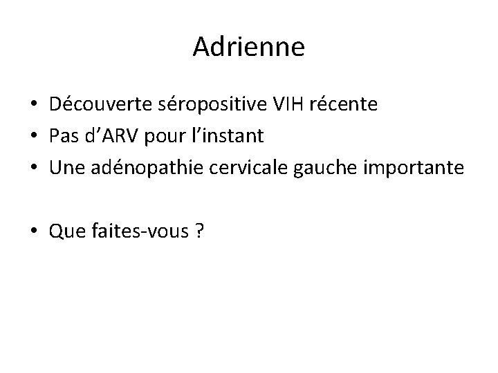 Adrienne • Découverte séropositive VIH récente • Pas d’ARV pour l’instant • Une adénopathie