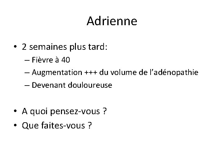 Adrienne • 2 semaines plus tard: – Fièvre à 40 – Augmentation +++ du