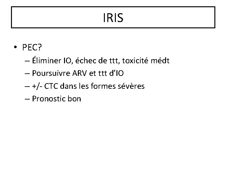 IRIS • PEC? – Éliminer IO, échec de ttt, toxicité médt – Poursuivre ARV