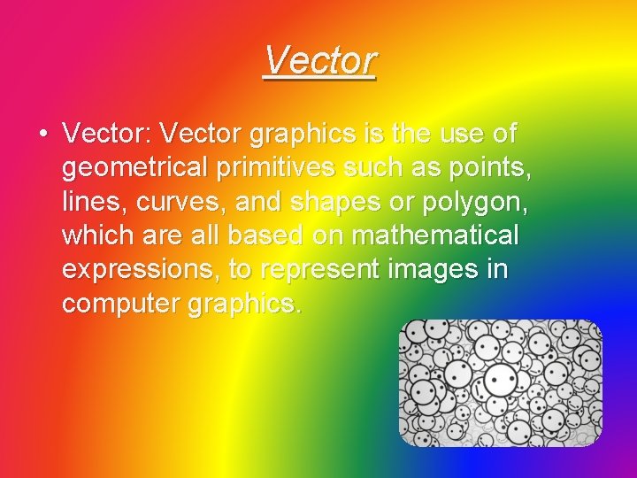 Vector • Vector: Vector graphics is the use of geometrical primitives such as points,