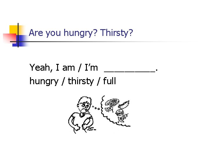 Are you hungry? Thirsty? Yeah, I am / I’m _____. hungry / thirsty /