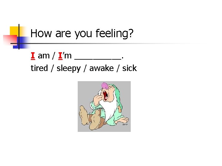 How are you feeling? I am / I’m _____. tired / sleepy / awake