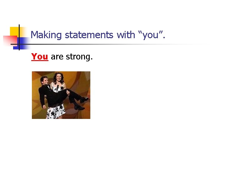 Making statements with “you”. You are strong. 