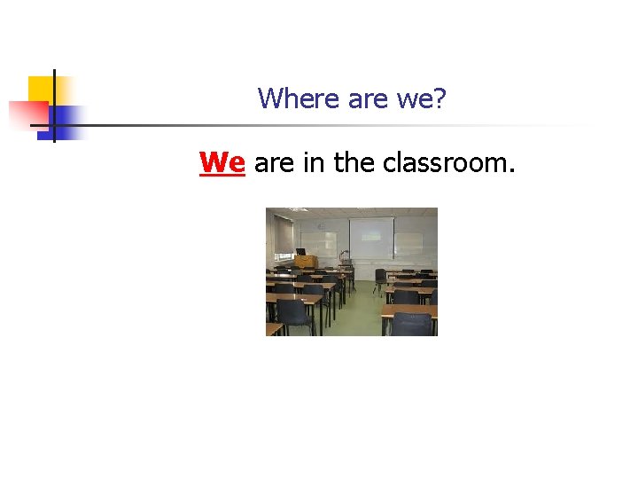 Where are we? We are in the classroom. 