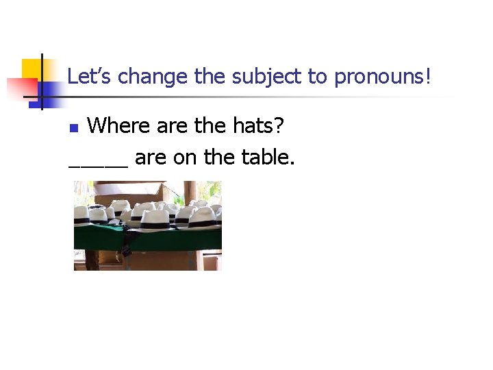 Let’s change the subject to pronouns! Where are the hats? _____ are on the